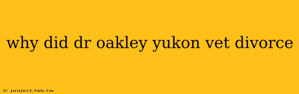 why did dr oakley yukon vet divorce