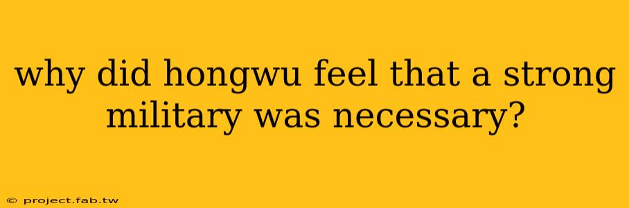 why did hongwu feel that a strong military was necessary?