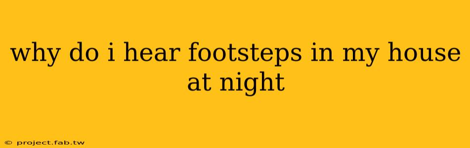 why do i hear footsteps in my house at night