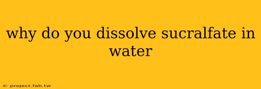 why do you dissolve sucralfate in water