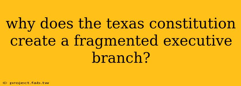 why does the texas constitution create a fragmented executive branch?