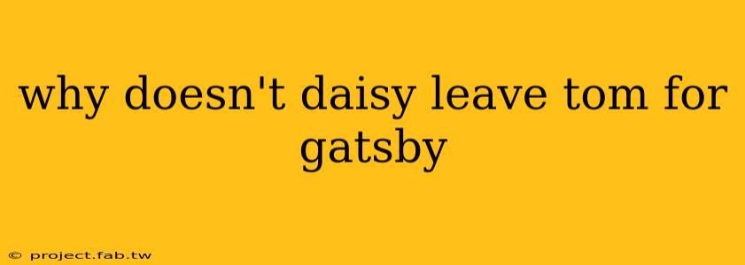 why doesn't daisy leave tom for gatsby