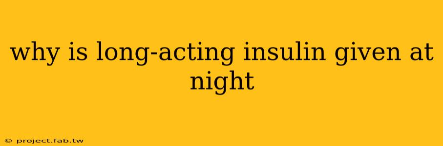 why is long-acting insulin given at night