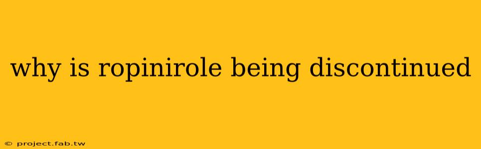 why is ropinirole being discontinued
