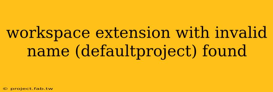 workspace extension with invalid name (defaultproject) found