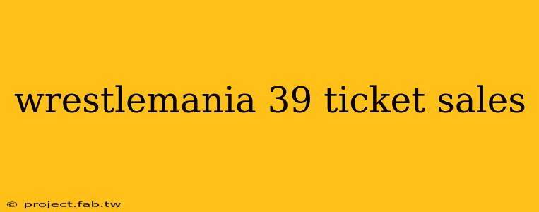 wrestlemania 39 ticket sales