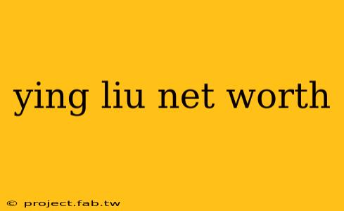 ying liu net worth