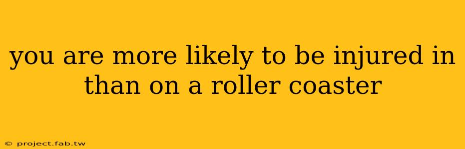 you are more likely to be injured in than on a roller coaster